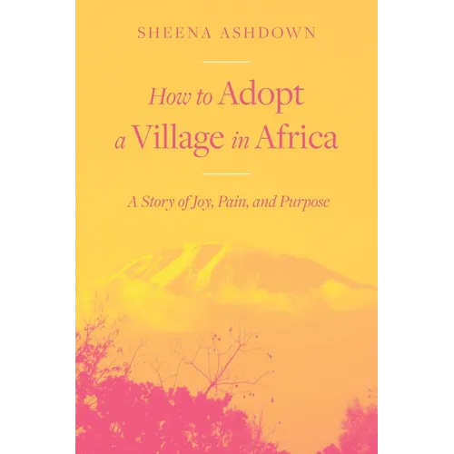 How to Adopt a Village in Africa: A Story of Joy, Pain, and Purpose