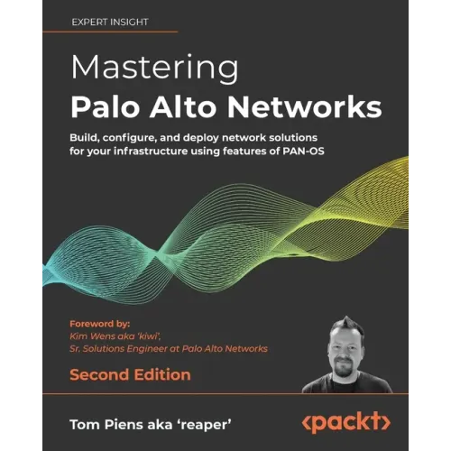 Mastering Palo Alto Networks - Second Edition: Build, configure, and deploy network solutions for your infrastructure using features of PAN-OS