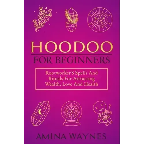 Hoodoo for Beginners: Rootworker's Spells And Rituals For Attracting Wealth, Love And Health