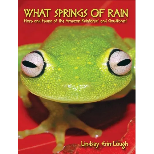 What Springs of Rain: Flora and Fauna of the Amazon Rainforest and Cloudforest