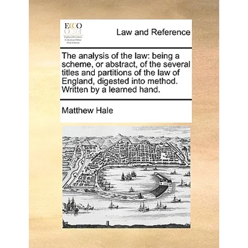 The Analysis of the Law: Being a Scheme, or Abstract, of the Several Titles and Partitions of the Law of England, Digested Into Method. Written