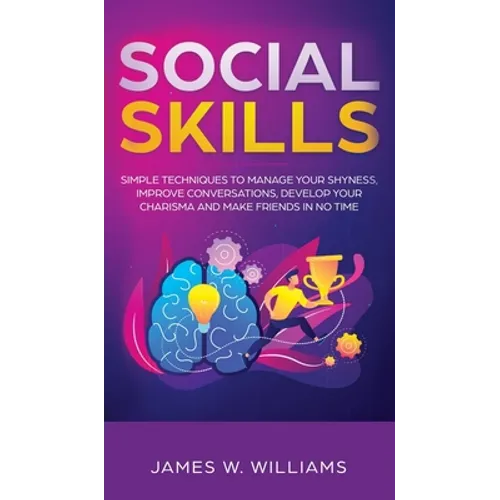 Social Skills: Simple Techniques to Manage Your Shyness, Improve Conversations, Develop Your Charisma and Make Friends In No Time