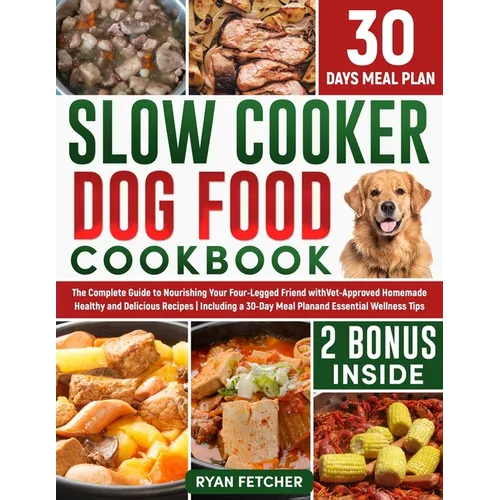 Slow Cooker Dog Food Cookbook: The Complete Guide to Nourishing Your Four Legged Friend with Vet-Approved Homemade Healthy Recipes, Including a 30-Da