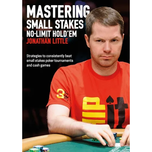 Mastering Small Stakes No-Limit Hold'em: Strategies to Consistently Beat Small Stakes Tournaments and Cash Games