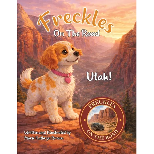Freckles On The Road Utah: Utah - The Mighty Five: A Brave Puppy's Adventure Through Utah's Mighty Five National Parks A Fun and Educational Travel St
