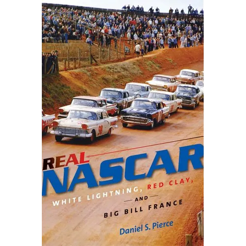Real NASCAR: White Lightning, Red Clay, and Big Bill France