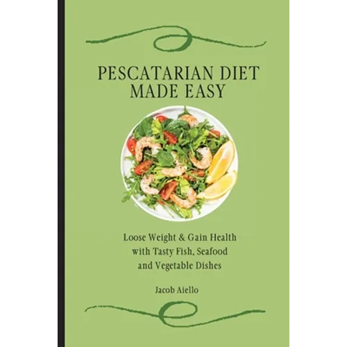 Pescatarian Diet Made Easy: Loose Weight & Gain Health with Tasty Fish, Seafood and Vegetable Dishes