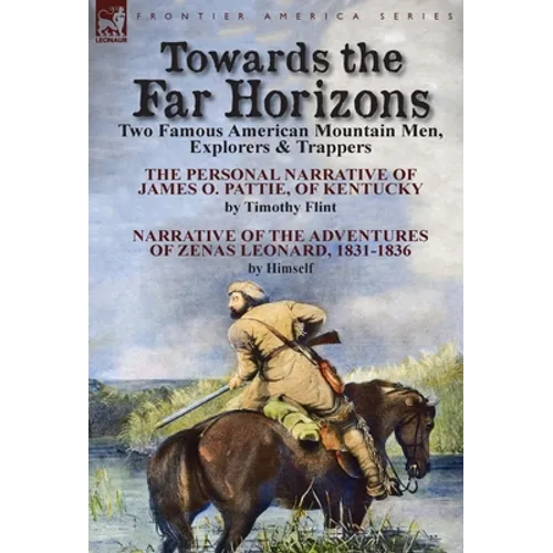 Towards the Far Horizons: Two Famous American Mountain Men, Explorers & Trappers-The Personal Narrative of James O. Pattie, of Kentucky by Timothy Fli
