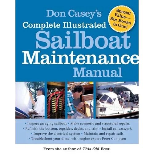 Don Casey's Complete Illustrated Sailboat Maintenance Manual: Including Inspecting the Aging Sailboat, Sailboat Hull and Deck Repair, Sailboat Refinis