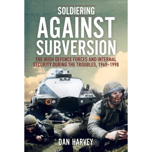 Soldiering Against Subversion: The Irish Defence Forces and Internal Security During the Troubles, 1969-1998