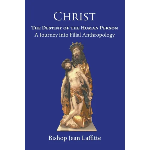 Christ, the Destiny of the Human Person: a Journey into Filial Anthropology : a journey into filial anthropology