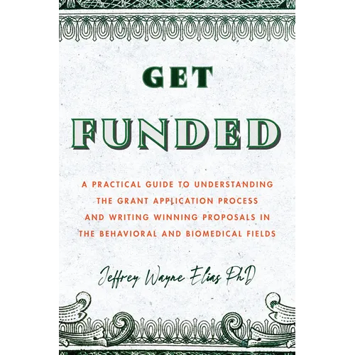 Get Funded: A Practical Guide to Understanding the Grant Application Process and Writing Winning Proposals in the Behavioral and Biomedical Fields