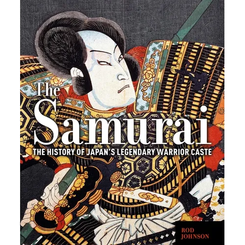 The Samurai: The History of Japan's Legendary Warrior Caste