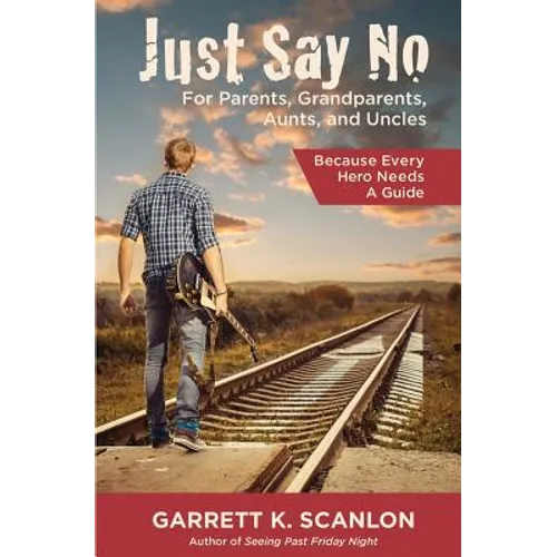 Just Say No for Parents, Grandparents, Aunts, and Uncles: A Powerful Plan to Help Your Teen Confront Drugs, Alcohol, and Tobacco in High School
