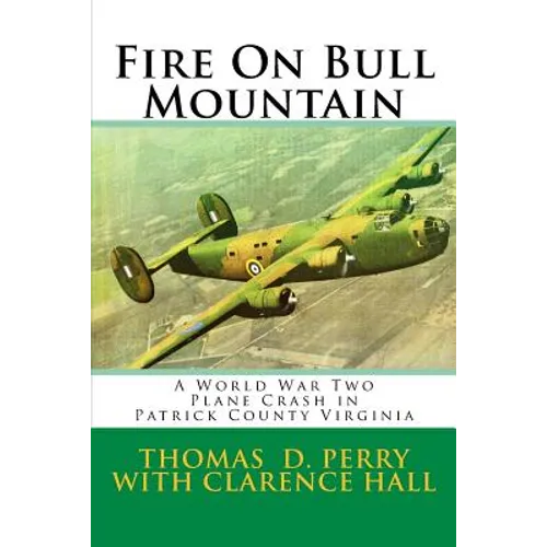 Fire On Bull Mountain: A World War Two Plane Crash in Patrick County Virginia