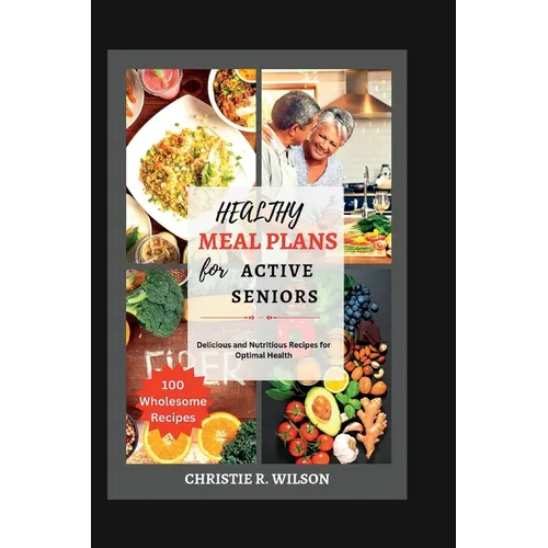 Healthy Meal Plans for Active Seniors: Delicious and Nutritious Recipes for Optimal Health