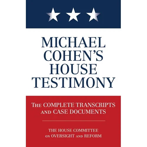 Michael Cohen's House Testimony: The Complete Transcripts and Case Documents