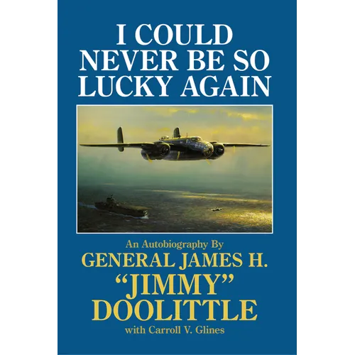 I Could Never Be So Lucky Again: An Autobiography by James H. Jimmy Doolittle with Carroll V. Glines