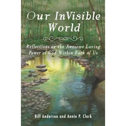 Our Invisible World: Reflections on the Awesome, Loving Power of God Within Each of Us