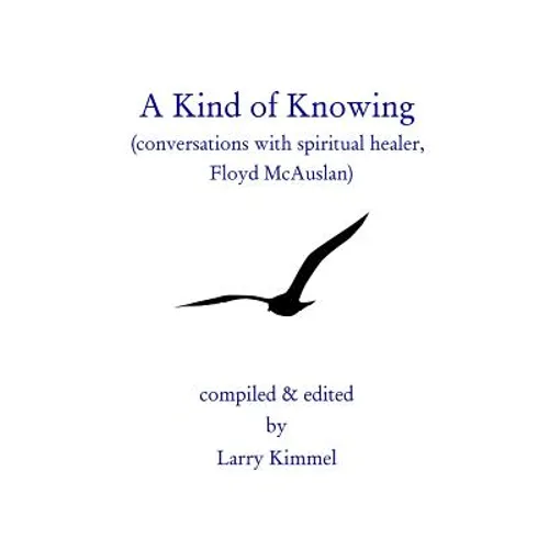 A Kind Of Knowing: Conversations With Spiritual Healer, Floyd Mcauslan