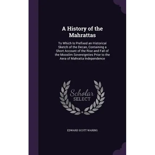 A History of the Mahrattas: To Which Is Prefixed an Historical Sketch of the Decan, Containing a Short Account of the Rise and Fall of the Mooslim