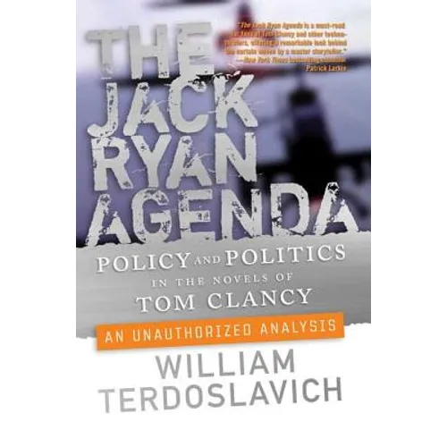 The Jack Ryan Agenda: Policy and Politics in the Novels of Tom Clancy: An Unauthorized Analysis