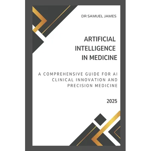 Artificial Intelligence in Medicine: A Comprehensive Guide for AI Clinical Innovation and Precision Medicine