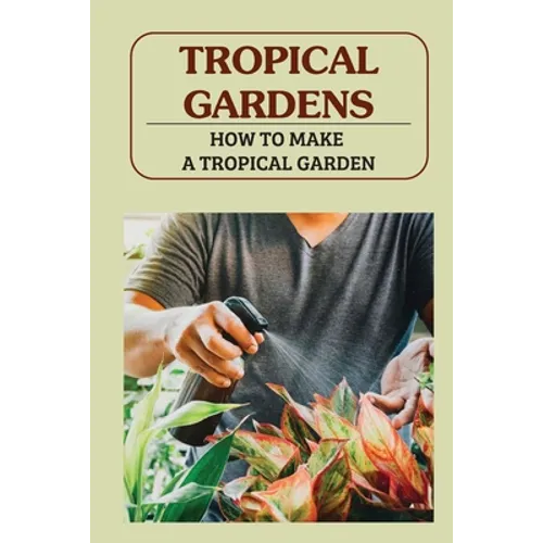 Tropical Gardens: How To Make A Tropical Garden: Tropical Gardening For Dummies