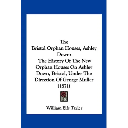 The Bristol Orphan Houses, Ashley Down: The History Of The New Orphan Houses On Ashley Down, Bristol, Under The Direction Of George Muller (1871)