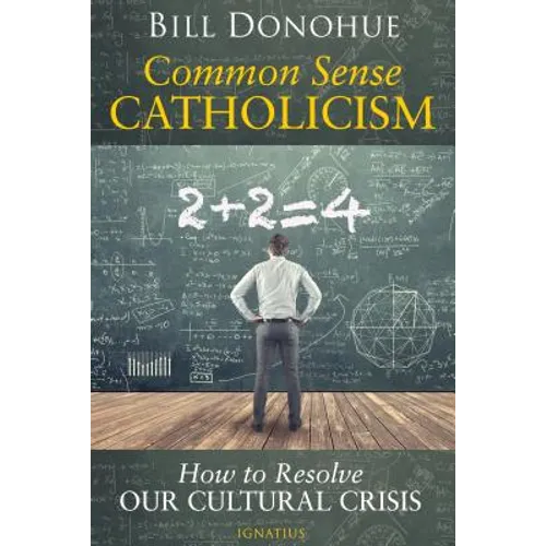 Common Sense Catholicism: How to Resolve Our Cultural Crisis
