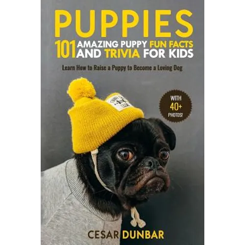 Puppies: 101 Amazing Puppy Fun Facts and Trivia for Kids: Learn How to Raise a Puppy to Become a Loving Dog (WITH 40+ PHOTOS!)
