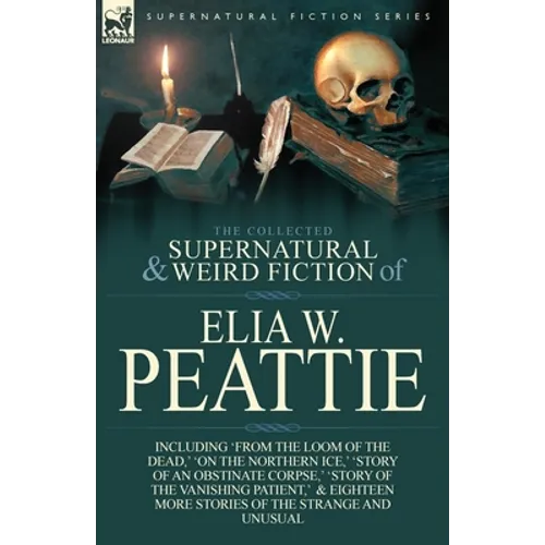 The Collected Supernatural and Weird Fiction of Elia W. Peattie: Twenty-Two Short Stories of the Strange and Unusual