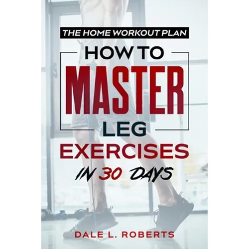 The Home Workout Plan: How to Master Leg Exercises in 30 Days
