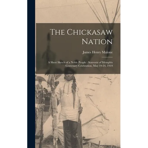 The Chickasaw Nation: A Short Sketch of a Noble People: Souvenir of Memphis Centenary Celebration, May 19-24, 1919