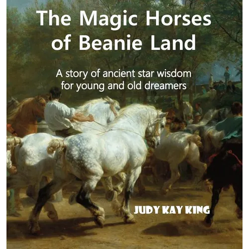 The Magic Horses of Beanie Land: A story of ancient star wisdom for young and old dreamers