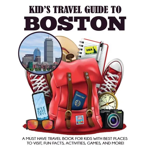 Kid's Travel Guide to Boston: A Must Have Travel Book for Kids with Best Places to Visit, Fun Facts, Activities, Games, and More!