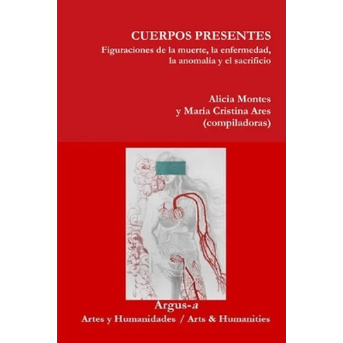CUERPOS PRESENTES. Figuraciones de la muerte, la enfermedad, la anomalía y el sacrificio