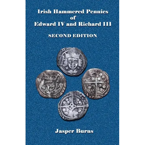 Irish Hammered Pennies of Edward IV and Richard III, Second Edition