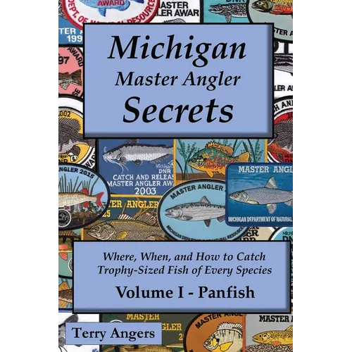 Michigan Master Angler Secrets - Volume I - Panfish: Where, When, and How to Catch Trophy-Sized Fish of Every Species