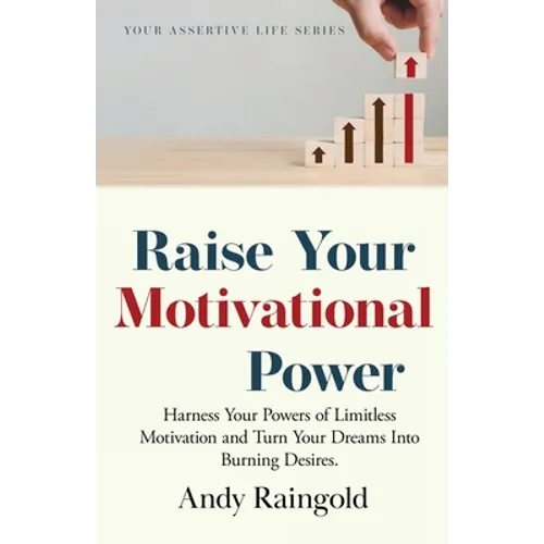 Raise Your Motivational Power: Harness Your Powers of Limitless Motivation and Turn Your Dreams Into Burning Desires. - Paperback