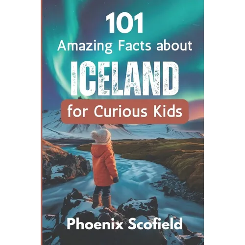 101 Amazing Facts about Iceland for Curious Kids: Discover volcanoes, Vikings, and Wild Landscapes