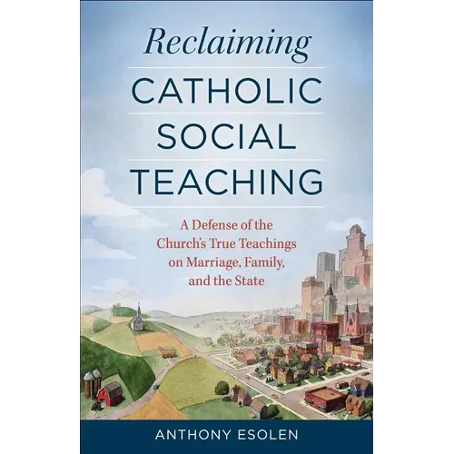 Reclaiming Catholic Social Teaching: A Defense of the Church's True Teachings on Marriage, Family, and the State