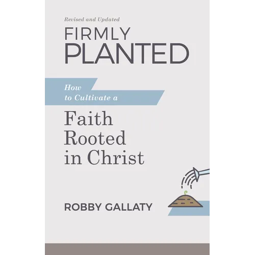 Firmly Planted, Revised and Updated: How to Cultivate a Faith Rooted in Christ