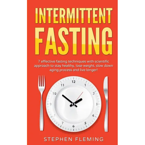 Intermittent Fasting: 7 Effective Techniques with Scientific Approach To Stay Healthy, Lose Weight, Slow Down Aging Process & Live Longer