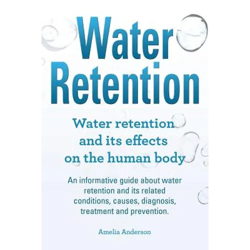 Water Retention. Water retention and its effects on the human body. An informative guide about water retention and its related conditions, causes, dia
