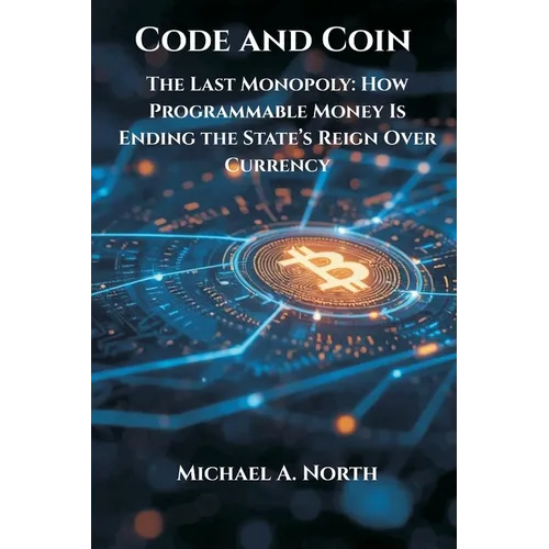 Code and Coin- The Last Monopoly: How Programmable Money Is Ending the State's Reign Over Currency