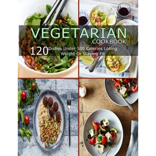 Vegetarian Cookbook: 120 Dishes Under 500 Calories Losing Weight Or Staying Fit