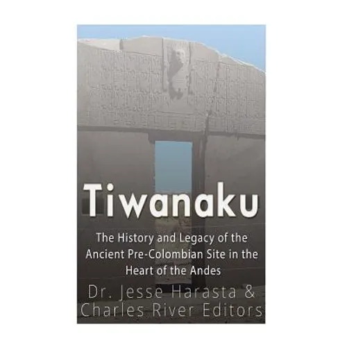 Tiwanaku: The History and Legacy of the Ancient Pre-Colombian Site in the Heart of the Andes