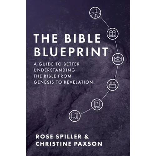 The Bible Blueprint: A Guide to Better Understanding the Bible from Genesis to Revelation