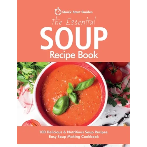 The Essential Soup Recipe Book: 100 Delicious & Nutritious Soup Recipes. Easy Soup Making Cookbook